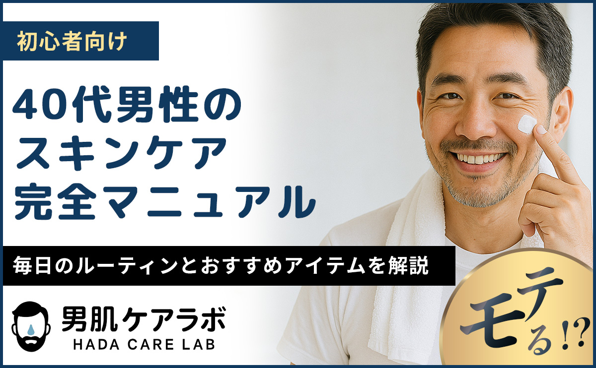 【初心者向け】40代男性のスキンケア完全マニュアル｜毎日のルーティンとおすすめアイテムを解説